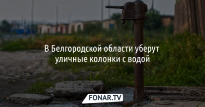В Белгородской области уберут уличные колонки с водой