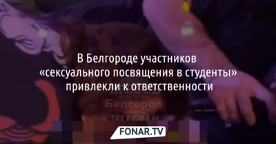 В Белгороде участников «сексуального посвящения в студенты» привлекли к ответственности