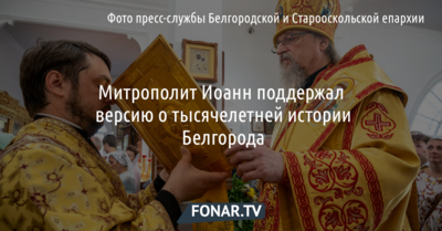 Митрополит Иоанн поддержал версию о тысячелетней истории Белгорода