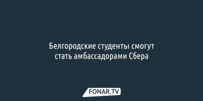 Белгородские студенты смогут стать амбассадорами Сбера