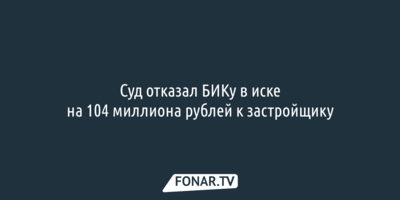 Суд отказал БИКу в иске на 104 миллиона рублей к застройщику