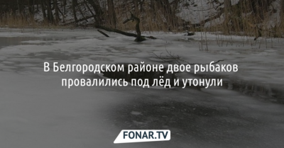 В Белгородском районе двое рыбаков провалились под лёд и утонули