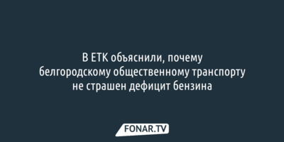 В ЕТК рассказали о влиянии проблем с бензином на белгородский общественный транспорт