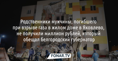 Родственники мужчины, погибшего при взрыве газа в жилом доме в Яковлево, не получили миллион рублей, который обещал белгородский губернатор