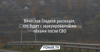 Стало известно, что будет с белгородскими эвакуированными сёлами после завершения СВО
