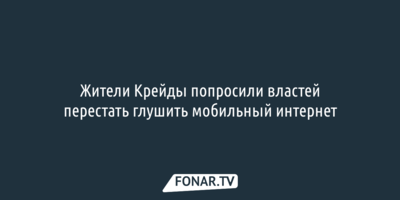 Жители Крейды попросили чиновников перестать глушить мобильный интернет