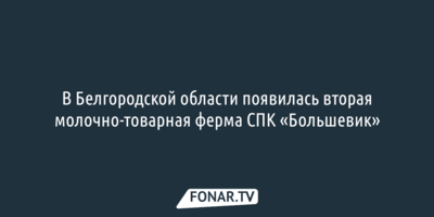 В Белгородской области появилась вторая молочно-товарная ферма СПК «Большевик»