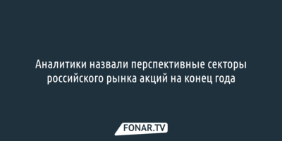 Аналитики назвали перспективные секторы российского рынка акций на конец года