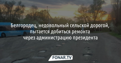 Белгородец, недовольный сельской дорогой, пытается добиться её ремонта через администрацию президента