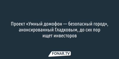 Проект «Умный домофон — безопасный город», анонсированный Гладковым, до сих пор ищет инвесторов