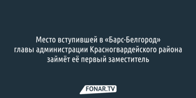 Ушедшей в «Барс-Белгород» главе Красногвардейского района подыскали замену