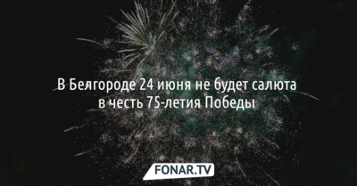 В Белгороде 24 июня не будет салюта к 75-летию Победы 