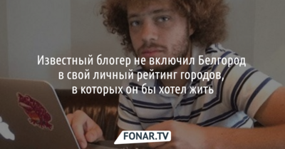 Блогер Илья Варламов не включил Белгород в свой персональный рейтинг российских городов