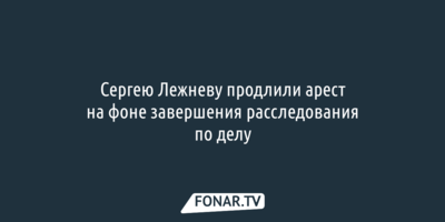 Сергею Лежневу продлили арест на фоне завершения расследования по делу 