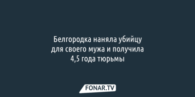 Белгородка не смогла отравить своего мужа и наняла убийцу