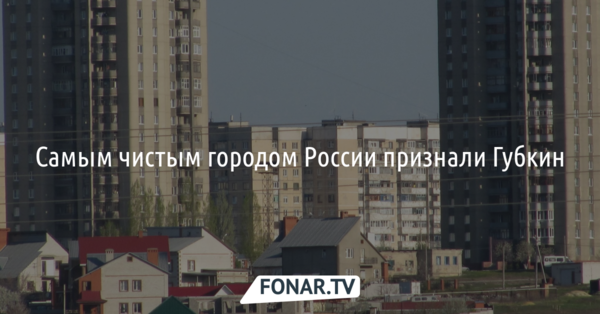 Губкин признали самым чистым городом России