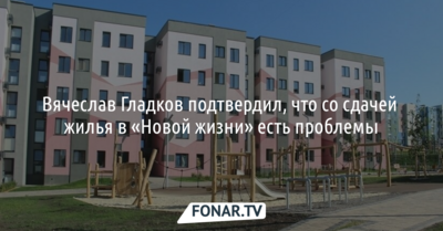 Вячеслав Гладков подтвердил, что со сдачей жилья в «Новой жизни» есть проблемы