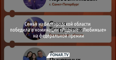Семья из Белгородской области победила в номинации «Родные – Любимые» на федеральной премии