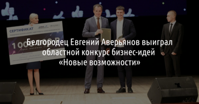 Белгородец Евгений Аверьянов выиграл областной конкурс бизнес-идей «Новые возможности»