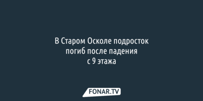 В Старом Осколе подросток погиб после падения с 9 этажа