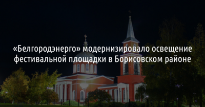 Белгородские энергетики улучшили освещение фестивальной площадки «Хотмыжская осень»