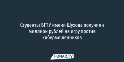 Студенты БГТУ имени Шухова получили миллион рублей на игру против кибермошенников