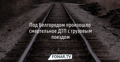 Под Белгородом произошло смертельное ДТП с грузовым поездом