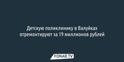 Детскую поликлинику в Валуйках отремонтируют за 19 миллионов рублей