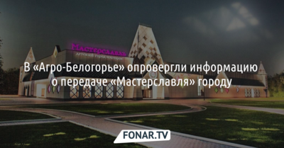 В «Агро-Белогорье» опровергли информацию о передаче «Мастерславля» городу