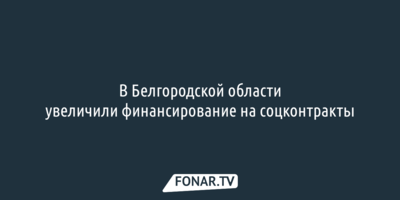 В Белгородской области увеличили финансирование на соцконтракты 