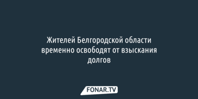 Жителей Белгородской области временно освободят от взыскания долгов 