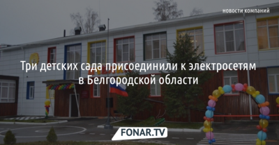 Три детских сада присоединили к электросетям в Белгородской области 