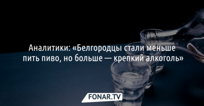Аналитики: «Белгородцы стали переходить с пива на напитки покрепче»