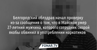Белгородский облздрав начал проверку из-за сообщения о том, что в Майском умер 27-летний мужчина