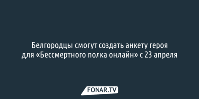 Белгородцы смогут создать анкету героя для «Бессмертного полка онлайн» с 23 апреля 