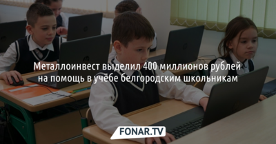 Металлоинвест выделил 400 миллионов рублей на помощь в учёбе белгородским школьникам*