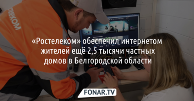 «Ростелеком» обеспечил интернетом жителей ещё 2,5 тысячи частных домов в Белгородской области