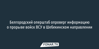 Оперштаб опроверг информацию о прорыве войск ВСУ в Шебекинском направлении