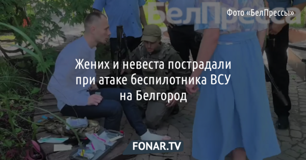 Жених и невеста пострадали при атаке беспилотника ВСУ на Белгород
