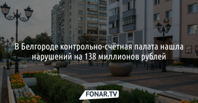 Контрольно-счётная палата в Белгороде нашла нарушений на 138 миллионов рублей