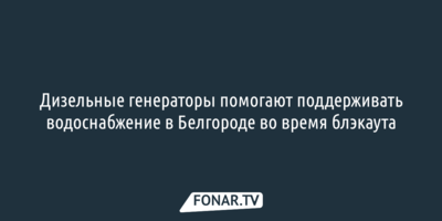 Генераторы помогают поддерживать водоснабжение в Белгороде во время блэкаута