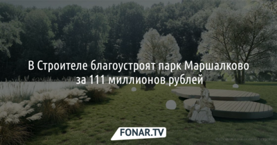 В Строителе благоустроят парк Маршалково за 111 миллионов рублей