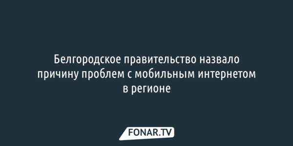 Белгородское правительство назвало причину проблем с мобильным интернетом в регионе