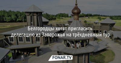 Белгородцы хотят пригласить делегацию из Запорожья на трёхдневный тур