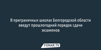 В приграничных школах Белгородской области оставят прошлогодний порядок сдачи экзаменов