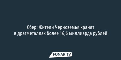 Сбер: Жители Черноземья хранят в драгметаллах более 16,6 миллиарда рублей