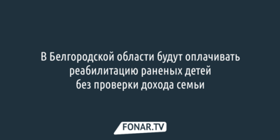 В Белгородской области будут оплачивать реабилитацию раненых детей без проверки дохода семьи