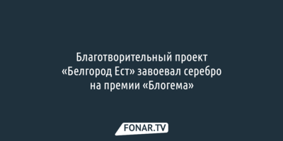 Благотворительный проект «Белгород Ест» завоевал серебро на премии «Блогема»