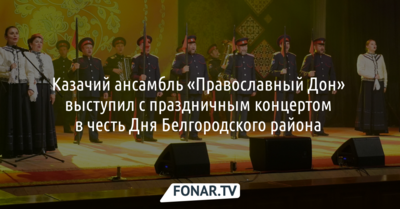 Казачий ансамбль «Православный Дон» выступил с праздничным концертом в честь Дня Белгородского района 