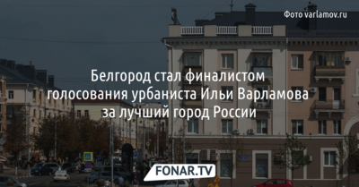 Белгород стал финалистом голосования урбаниста Ильи Варламова за лучший город России 